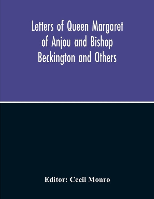 Letters Of Queen Margaret Of Anjou And Bishop Beckington And Others Written In The Reigns Of Henry V And Henry Vi From A Ms. Found At Emral In Flintsh by Monro, Cecil