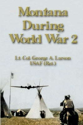 Montana During World War 2 by Larson, Usaf (Ret ). Lt Col George a.