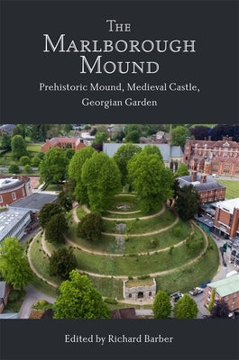 The Marlborough Mound: Prehistoric Mound, Medieval Castle, Georgian Garden by Barber, Richard