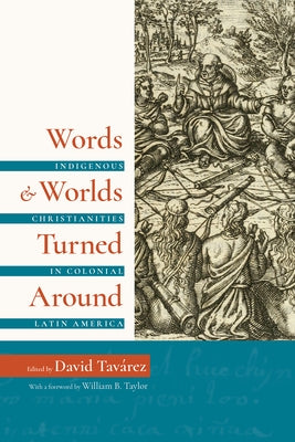 Words and Worlds Turned Around: Indigenous Christianities in Colonial Latin America by Tav?rez, David
