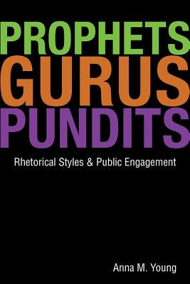 Prophets, Gurus, & Pundits: Rhetorical Styles & Public Engagement by Young, Anna M.