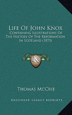 Life Of John Knox: Containing Illustrations Of The History Of The Reformation In Scotland (1873) by McCrie, Thomas