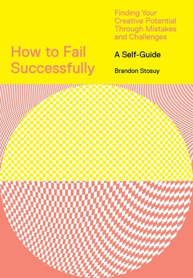 How to Fail Successfully: Finding Your Creative Potential Through Mistakes and Challenges by Stosuy, Brandon