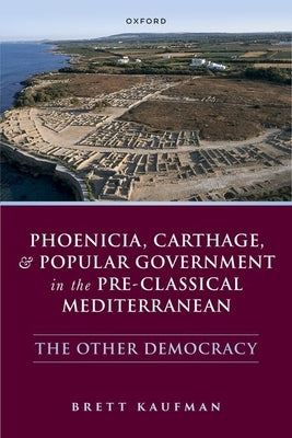 Phoenicia, Carthage, and Popular Government in the Pre-Classical Mediterranean: The Other Democracy by Kaufman, Brett