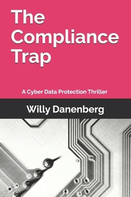 The Compliance Trap: A Cyber Data Protection (GDPR) Thriller in a World of Digital Threats by Danenberg, Willy