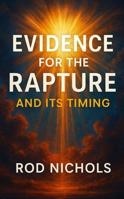 Evidence for the Rapture and Its Timing by Nichols, Rod
