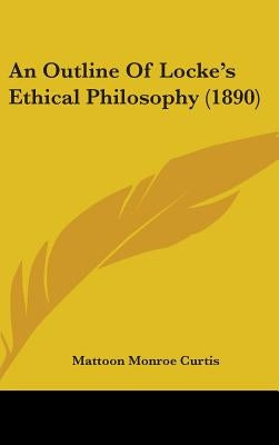 An Outline Of Locke's Ethical Philosophy (1890) by Curtis, Mattoon Monroe