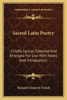 Sacred Latin Poetry: Chiefly Lyrical, Selected And Arranged For Use With Notes And Introduction by Trench, Richard Chenevix