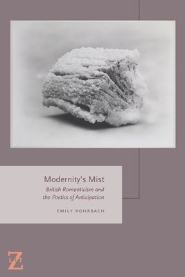 Modernity's Mist: British Romanticism and the Poetics of Anticipation by Rohrbach, Emily