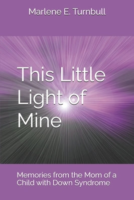 This Little Light of Mine: Memories from the Mom of a Child with Down Syndrome by Turnbull, Marlene E.