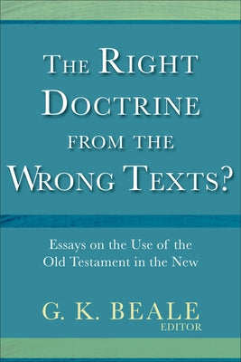The Right Doctrine from the Wrong Texts?: Essays on the Use of the Old Testament in the New by Beale, G. K.
