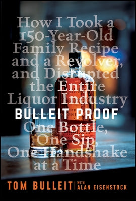 Bulleit Proof: How I Took a 150-Year-Old Family Recipe and a Revolver, and Disrupted the Entire Liquor Industry One Bottle, One Sip, by Eisenstock, Alan