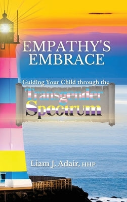 Empathy's Embrace: Guiding Your Child Through the Transgender Spectrum by Adair, Liam J.