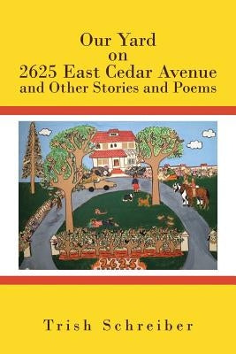 Our Yard on 2625 East Cedar Avenue and Other Stories and Poems by Schreiber, Trish