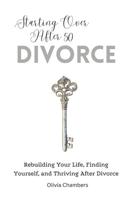 Starting Over After 50: Divorce: Rebuilding Your Life, Finding Yourself, and Thriving After Divorce by Chambers, Olivia