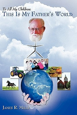 To All My Children: This Is My Father's World by Mills, James R.