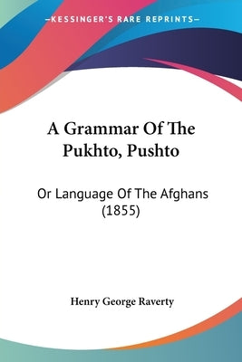 A Grammar Of The Pukhto, Pushto: Or Language Of The Afghans (1855) by Raverty, Henry George