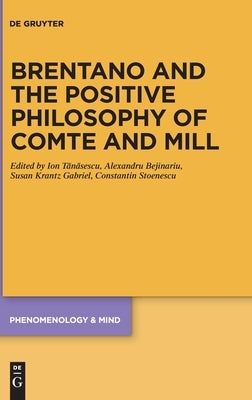 Brentano and the Positive Philosophy of Comte and Mill: With Translations of Original Writings on Philosophy as Science by Franz Brentano by Tănăsescu, Ion