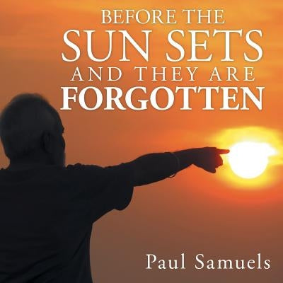 Before The Sun Sets And They Are Forgotten by Samuels, Paul