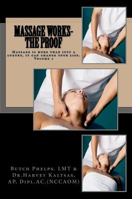 Massage Works- The Proof: Massage is more than just a luxury; it could change your life. by Kaltsas Ap, Harvey