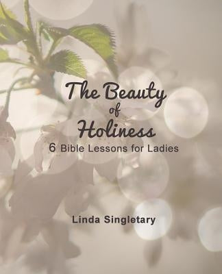 The Beauty of Holiness: 6 Bible Lessons for Ladies by Singletary, Linda