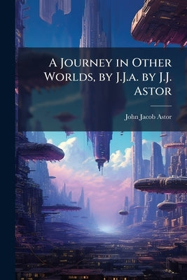 A Journey in Other Worlds, by J.J.a. by J.J. Astor by Astor, John Jacob
