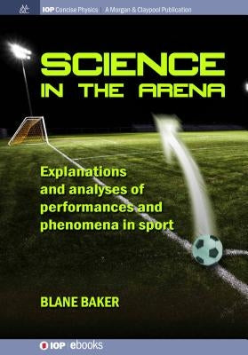 Science in the Arena: Explanations and Analyses of Performances and Phenomena in Sport by Baker, Blane