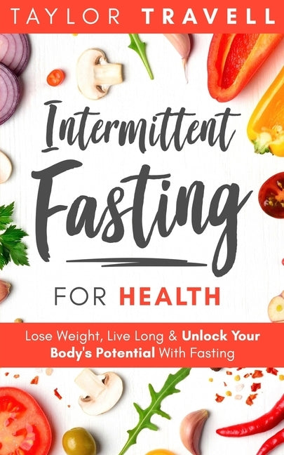 Intermittent Fasting For Health: Lose Weight, Live Long & Unlock Your Body's Potential With Fasting by Travell, Taylor