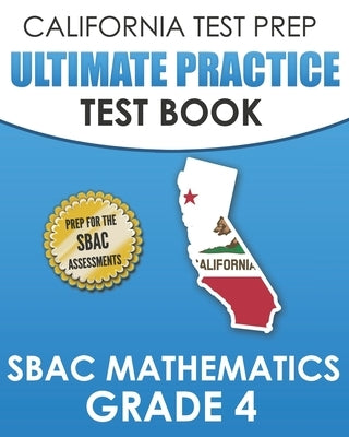 CALIFORNIA TEST PREP Ultimate Practice Test Book SBAC Mathematics Grade 4: Complete Preparation for the Smarter Balanced Tests by Hawas, C.