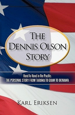 The Dennis Olson Story: Hand to Hand in the Pacific: The Personal Story from Tarawa to Guam to Okinawa by Eriksen, Karl