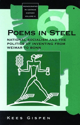 Poems in Steel: National Socialism and the Politics of Inventing from Weimar to Bonn by Gispen, Kees
