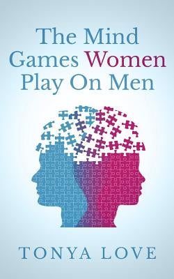 The Mind Games Women Play On Men by Love, Tonya