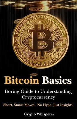 Bitcoin Basics: Boring Guide to Understanding Cryptocurrency by Whisperer, Crypto