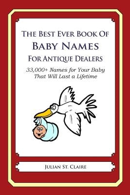 The Best Ever Book of Baby Names for Antique Dealers: 33,000+ Names for Your Baby That Will Last a Lifetime by St Claire, Julian