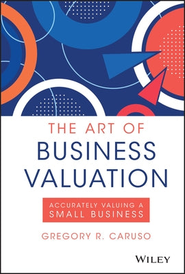 The Art of Business Valuation: Accurately Valuing a Small Business by Caruso, Gregory R.