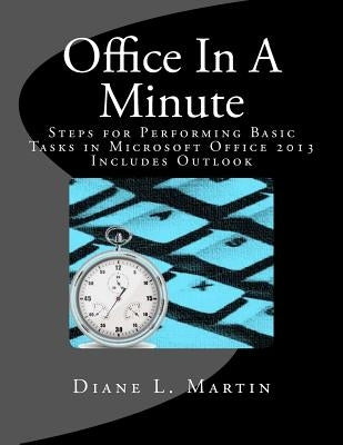 Office In A Minute: Steps for Performing Basic Tasks in Microsoft Office 2013 by Martin, Diane L.