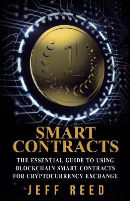 Smart Contracts: The Essential Guide to Using Blockchain Smart Contracts for Cryptocurrency Exchange by Reed, Jeff