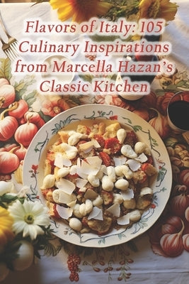 Flavors of Italy: 105 Culinary Inspirations from Marcella Hazan's Classic Kitchen by Fusion Hall, Rustic Radiance