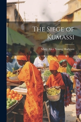 The Siege of Kumassi by Hodgson, Mary Alice Young