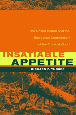 Insatiable Appetite: The United States and the Ecological Degradation of the Tropical World by Tucker, Richard P.