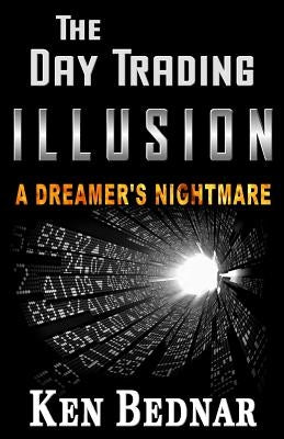 The Day Trading Illusion: A Dreamer's Nightmare by Bednar, Ken