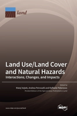 Land Use/Land Cover and Natural Hazards: Interactions, Changes, and Impacts by Vojtek, Matej