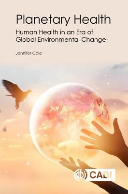 Planetary Health: Human Health in an Era of Global Environmental Change by Cole, Jennifer