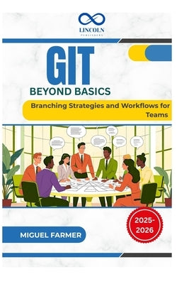 Git Beyond Basics: Branching Strategies and Workflows for Teams by Farmer, Miguel