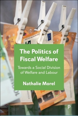 The Politics of Fiscal Welfare: Towards a Social Division of Welfare and Labour by Morel, Nathalie