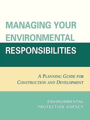 Managing Your Environmental Responsibilities: A Planning Guide for Construction and Development by Environmental Protection Agency, U. S.