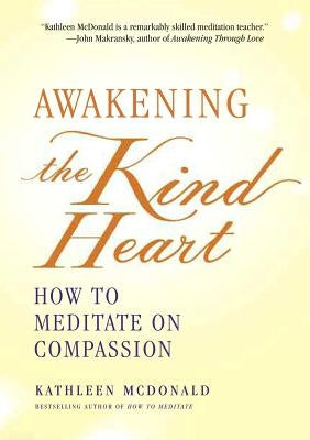Awakening the Kind Heart: How to Meditate on Compassion by McDonald, Kathleen
