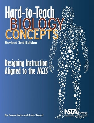 Hard-To-Teach Biology Concepts: Designing Instruction Aligned to the Ngss: Revised 2nd Edition: Designing Instruction Aligned to the Ngss by Koba, Susan