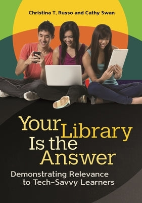 Your Library Is the Answer: Demonstrating Relevance to Tech-Savvy Learners by Russo, Christina