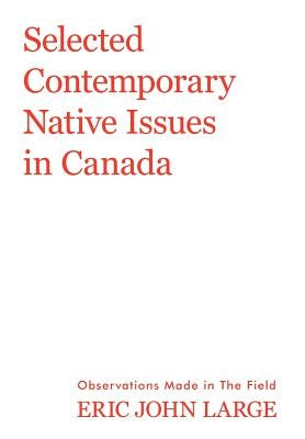 Selected Contemporary Native Issues in Canada: Observations Made in the Field by Large, Eric John